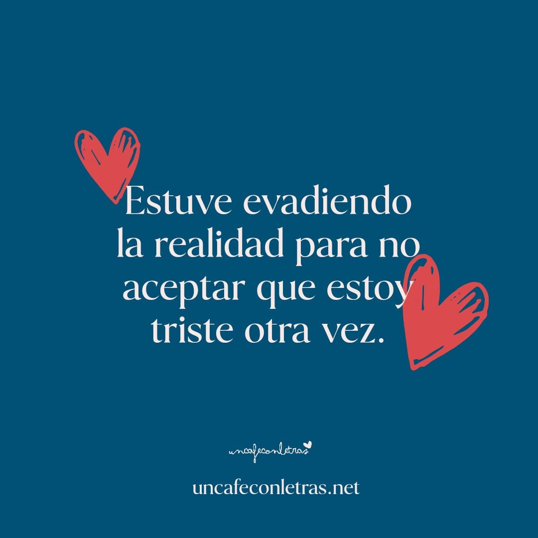 Frases tristes - “Estuve evadiendo la realidad para no aceptar que estoy triste otra vez”